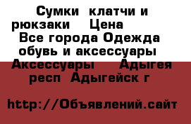 Сумки, клатчи и рюкзаки. › Цена ­ 2 000 - Все города Одежда, обувь и аксессуары » Аксессуары   . Адыгея респ.,Адыгейск г.